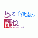 とある子供達の記憶（チルドレンレコード）