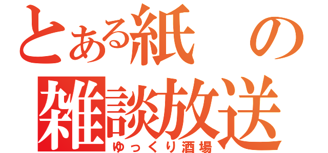 とある紙の雑談放送（ゆっくり酒場）