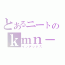 とあるニートのｋｍｎ－ｇａｍｉｎｇ（インデックス）