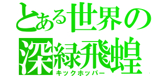 とある世界の深緑飛蝗（キックホッパー）