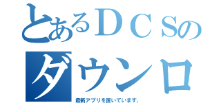 とあるＤＣＳのダウンロード（最新アプリを置いています。）