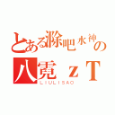 とある滁吧水神の八霓ｚＴ（ＬＩＵＬＩＳＡＯ）