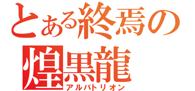 とある終焉の煌黒龍（アルバトリオン）