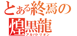 とある終焉の煌黒龍（アルバトリオン）