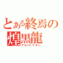 とある終焉の煌黒龍（アルバトリオン）