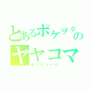 とあるポケヲタのヤヤコマ（ありピィー☆）