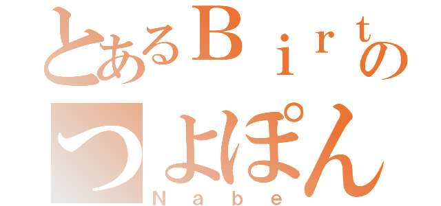 とあるＢｉｒｔｈのつよぽん（Ｎａｂｅ）