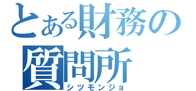 とある財務の質問所（シツモンジョ）