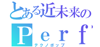 とある近未来のＰｅｒｆｕｍｅ（テクノポップ）