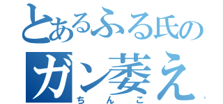 とあるふる氏のガン萎え（ちんこ）