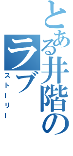 とある井階のラブ（ストーリー）