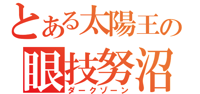 とある太陽王の眼技努沼（ダークゾーン）