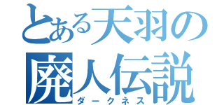 とある天羽の廃人伝説（ダークネス）