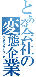 とある会社の変態企業（フロムソフトウェア）