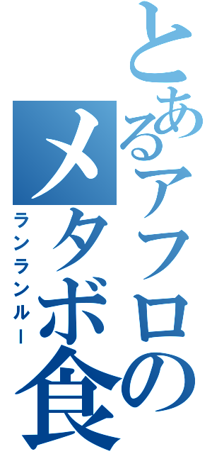 とあるアフロのメタボ食（ランランルー）