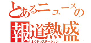 とあるニュースの報道熱盛（ホウドウステーション）