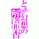 とある幻想の解答拒否（答えは聞いてない）