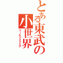 とある東武の小世界（ワールドスクエア）