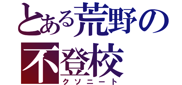 とある荒野の不登校（クソニート）