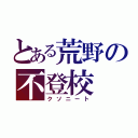 とある荒野の不登校（クソニート）