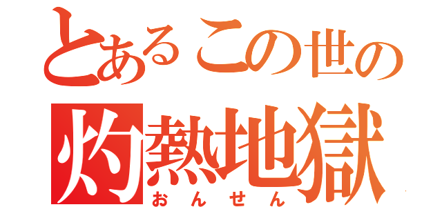 とあるこの世の灼熱地獄（おんせん）