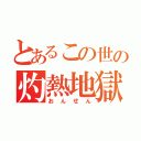 とあるこの世の灼熱地獄（おんせん）