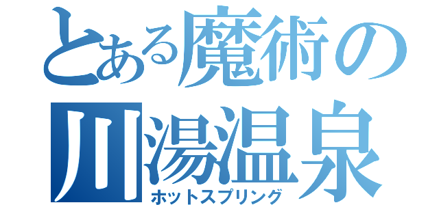 とある魔術の川湯温泉（ホットスプリング）