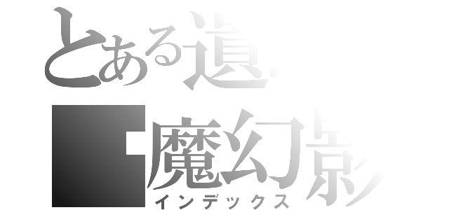 とある遺忘の虛魔幻影（インデックス）