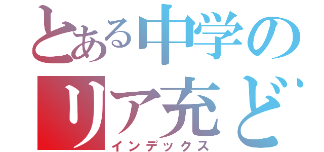 とある中学のリア充ども（インデックス）