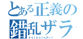 とある正義の錯乱ザラ（トゥ！トゥ！ヘアー！）