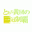 とある黄団の三冠制覇（Ｉ ｌｏｖｅ ｙｅｌｌｏｗ）