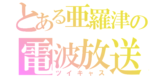 とある亜羅津の電波放送（ツイキャス）