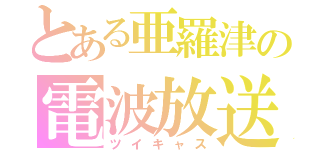 とある亜羅津の電波放送（ツイキャス）