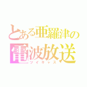 とある亜羅津の電波放送（ツイキャス）