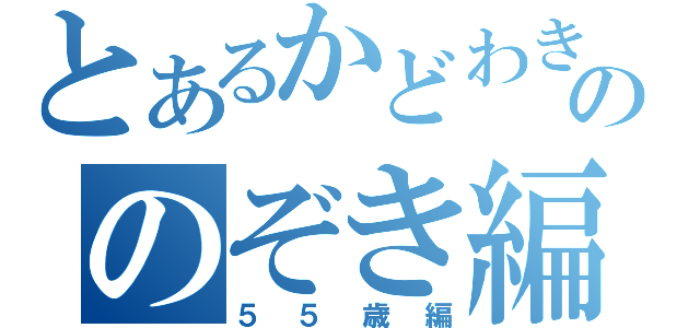 とあるかどわきののぞき編（５５歳編）