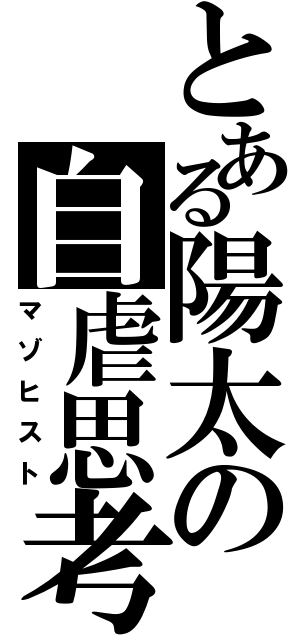 とある陽太の自虐思考（マゾヒスト）