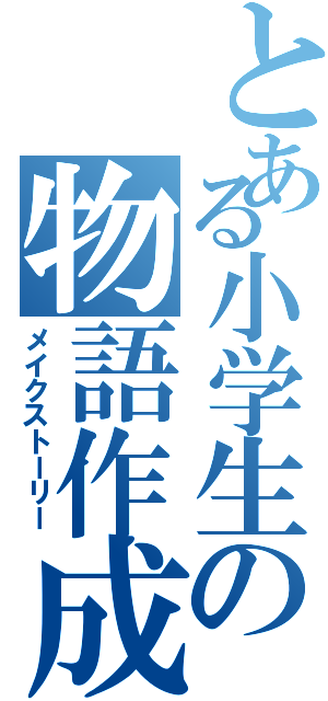 とある小学生の物語作成（メイクストーリー）