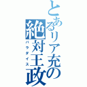 とあるリア充の絶対王政（パラダイス）