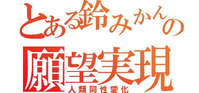 とある鈴みかんの願望実現計画（人類同性愛化）