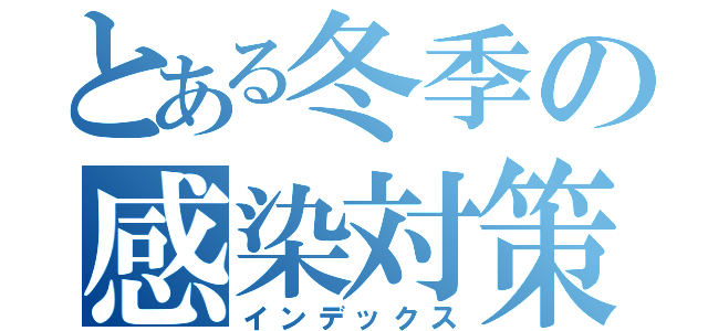 とある冬季の感染対策（インデックス）