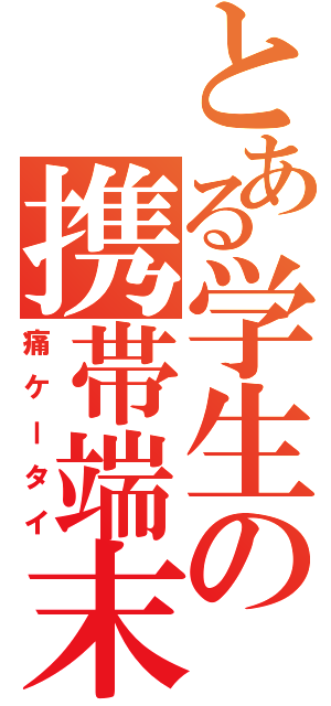 とある学生の携帯端末（痛ケータイ）