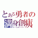 とある勇者の満身創痍（ゲームオーバー）