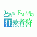 とあるドＭ人妻の狂愛者狩り（奇術師の嫁）