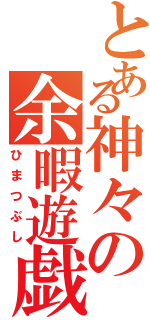 とある神々の余暇遊戯（ひまつぶし）