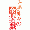 とある神々の余暇遊戯（ひまつぶし）