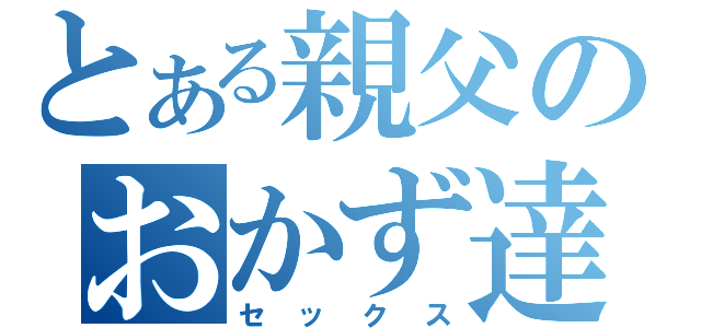 とある親父のおかず達（セックス）