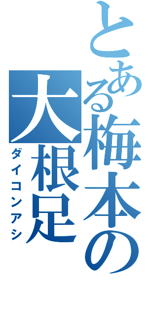 とある梅本の大根足（ダイコンアシ）