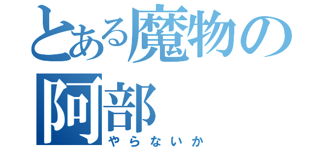 とある魔物の阿部（やらないか）