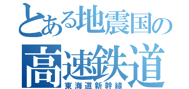 とある地震国の高速鉄道（東海道新幹線）