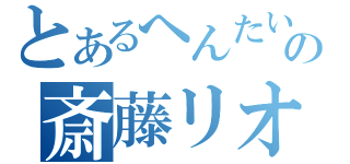 とあるへんたいの斎藤リオ（）